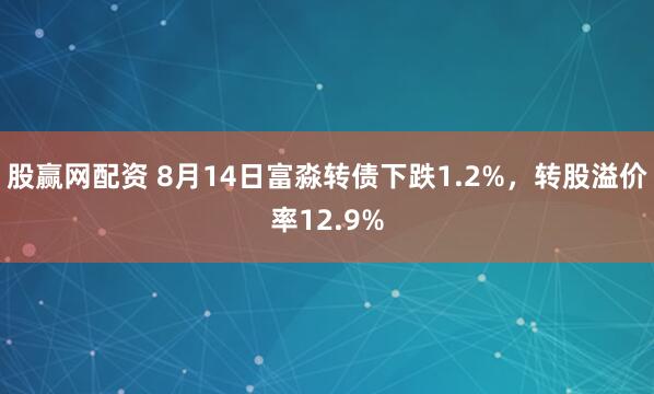 股赢网配资 8月14日富淼转债下跌1.2%，转股溢价率12.9%