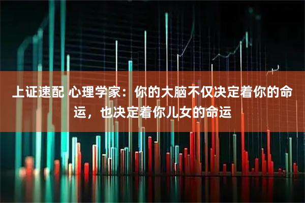 上证速配 心理学家：你的大脑不仅决定着你的命运，也决定着你儿女的命运
