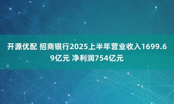 开源优配 招商银行2025上半年营业收入1699.69亿元 净利润754亿元