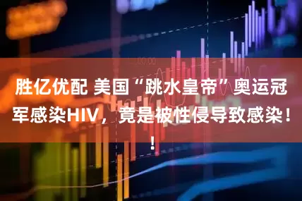 胜亿优配 美国“跳水皇帝”奥运冠军感染HIV，竟是被性侵导致感染！