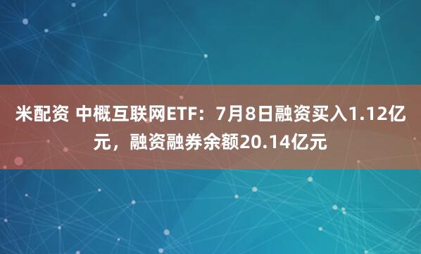 米配资 中概互联网ETF:7月8日融资买入1.12亿元,融资融券余额20.14亿元