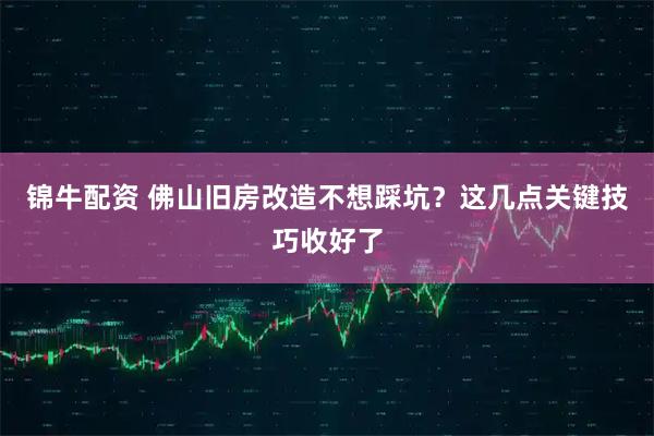 锦牛配资 佛山旧房改造不想踩坑？这几点关键技巧收好了